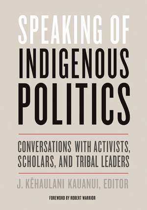 Speaking of Indigenous Politics: Conversations with Activists, Scholars, and Tribal Leaders de J. Kehaulani Kauanui