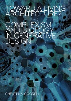 Toward a Living Architecture?: Complexism and Biology in Generative Design de Christina Cogdell