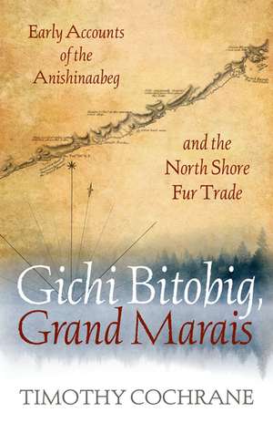 Gichi Bitobig, Grand Marais: Early Accounts of the Anishinaabeg and the North Shore Fur Trade de Timothy Cochrane