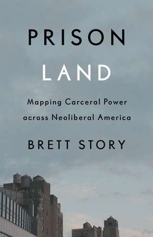 Prison Land: Mapping Carceral Power across Neoliberal America de Brett Story