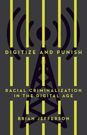 Digitize and Punish: Racial Criminalization in the Digital Age de Brian Jefferson