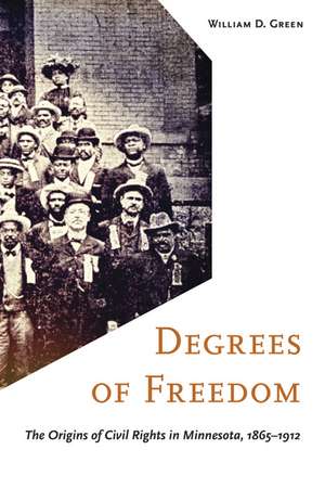 Degrees of Freedom: The Origins of Civil Rights in Minnesota, 1865–1912 de William D. Green