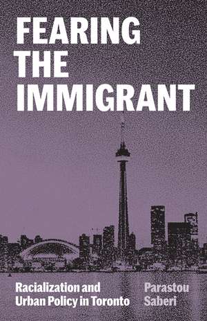 Fearing the Immigrant: Racialization and Urban Policy in Toronto de Parastou Saberi