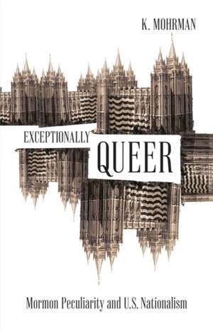 Exceptionally Queer: Mormon Peculiarity and U.S. Nationalism de K. Mohrman