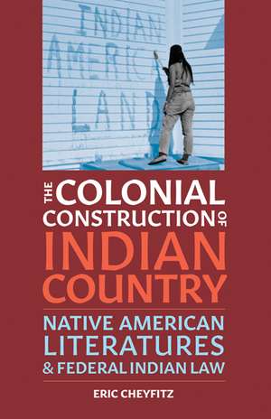 The Colonial Construction of Indian Country: Native American Literatures and Federal Indian Law de Eric Cheyfitz