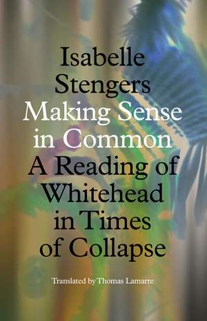 Making Sense in Common: A Reading of Whitehead in Times of Collapse de Isabelle Stengers