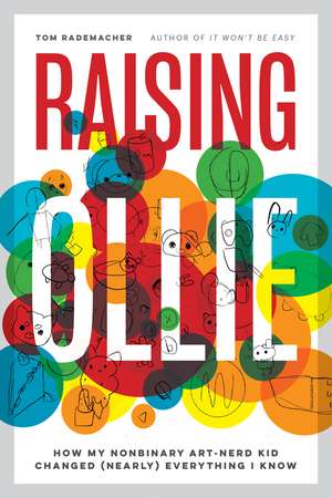 Raising Ollie: How My Nonbinary Art-Nerd Kid Changed (Nearly) Everything I Know de Tom Rademacher