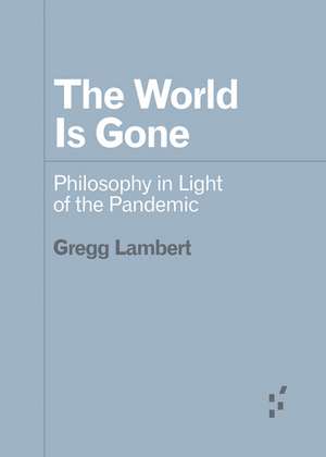 The World Is Gone: Philosophy in Light of the Pandemic de Gregg Lambert