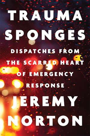 Trauma Sponges: Dispatches from the Scarred Heart of Emergency Response de Jeremy Norton