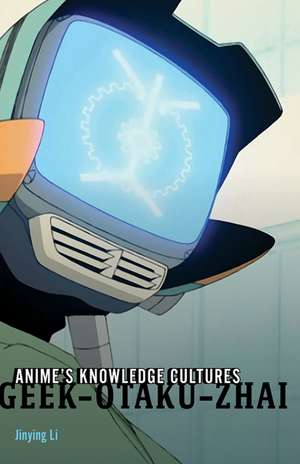 Anime's Knowledge Cultures: Geek, Otaku, Zhai de Jinying Li