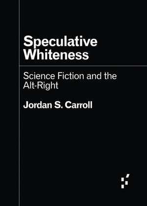 Speculative Whiteness: Science Fiction and the Alt-Right de Jordan S. Carroll