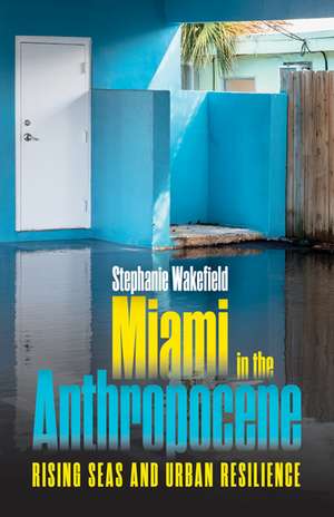 Miami in the Anthropocene: Rising Seas and Urban Resilience de Stephanie Wakefield