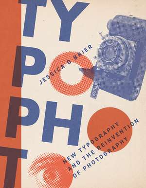 Typophoto: New Typography and the Reinvention of Photography de Jessica D. Brier