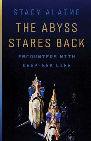 The Abyss Stares Back: Encounters with Deep-Sea Life de Stacy Alaimo