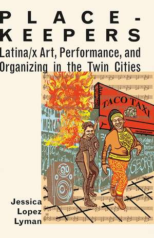 Place-Keepers: Latina/x Art, Performance, and Organizing in the Twin Cities de Jessica Lopez Lyman