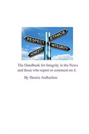 The Handbook for Integrity in the News and Those who Report or Comment on it de Aubuchon