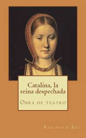 Catalina, La Reina Despechada de Reginald Bec