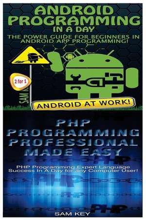 Android Programming in a Day! & PHP Programming Professional Made Easy de Sam Key