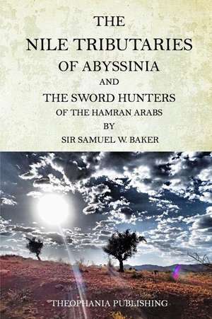 The Nile Tributaries of Abyssinia and the Sword Hunters of the Hamran Arabs de Sir Samuel W. Baker