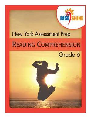 Rise & Shine New York Assessment Prep Grade 6 Reading Comprehension de Jonathan D. Kantrowitz