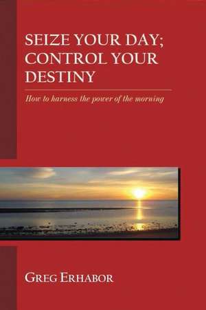 Seize Your Day; Control Your Destiny de Gregory Erhabor