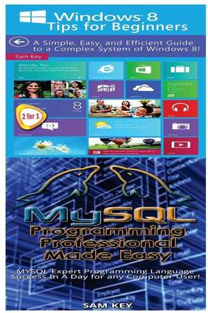 Windows 8 Tips for Beginners & MySQL Programming Professional Made Easy de Sam Key