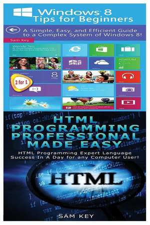 Windows 8 Tips for Beginners & HTML Professional Programming Made Easy de Sam Key