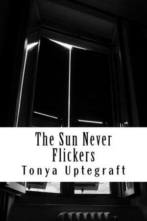 The Sun Never Flickers de Tonya L. Uptegraft