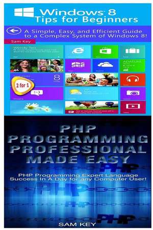 Windows 8 Tips for Beginners & PHP Programming Professional Made Easy de Sam Key