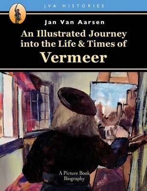 An Illustrated Journey Into the Life & Times of Vermeer de Van Aarsen, Jan