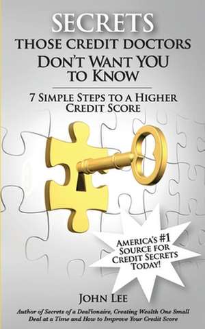 Secrets Those Credit Doctors Don't Want You to Know: 7 Simple Steps to a Higher Credit Score & Avoiding a Debt Sentence de John R. Lee