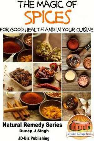 The Magic of Spices for Good Health and in Your Cuisine de Dueep Jyot Singh