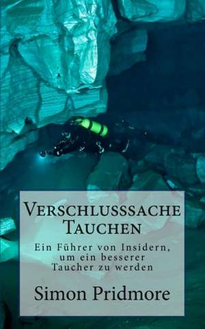 Verschlusssache Tauchen: Ein Fuhrer Von Insidern, Um Ein Besserer Taucher Zu Werden de Simon Pridmore