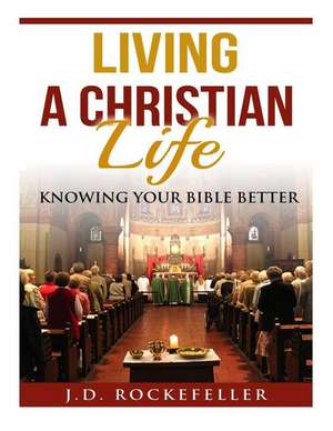 Living a Christian Life Knowing Your Bible Better de Rockefeller, J. D.