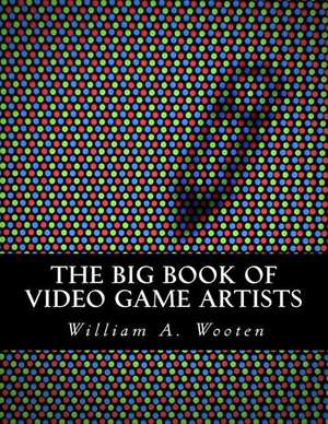 The Big Book of Video Game Artists de William a. Wooten