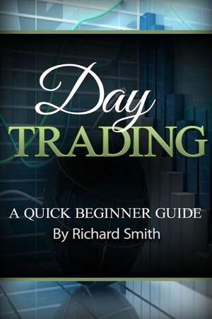 Day Trading a Beginner Trading Guide de Richard Smiths