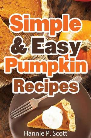 Simple & Easy Pumpkin Recipes de Hannie P. Scott