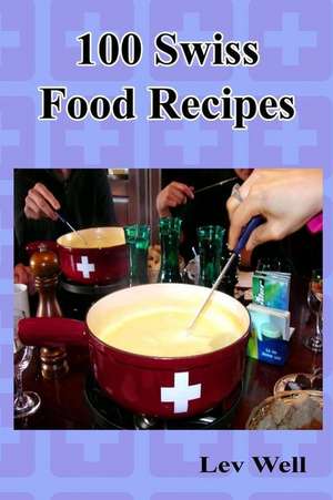 100 Swiss Food Recipes de Lev Well