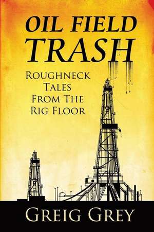 Oil Field Trash Roughneck Tales from the Rig Floor: La Riviere de Greig Grey