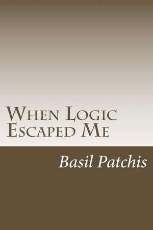 When Logic Escaped Me: Helping You Understand How to Help Someone You Love Pick Up the Broken Pieces of Life de Basil Patchis