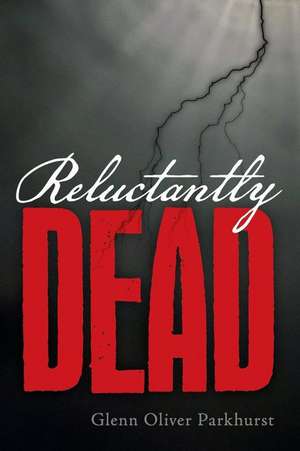 Reluctantly Dead de Glenn Oliver Parkhurst