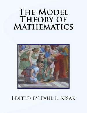 The Model Theory of Mathematics de Edited by Paul F. Kisak