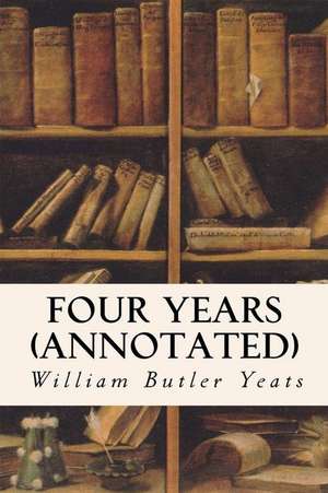 Four Years (Annotated) de William Butler Yeats