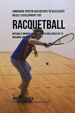 Homemade Protein Bar Recipes to Accelerate Muscle Development for Racquetball de Joseph Correa