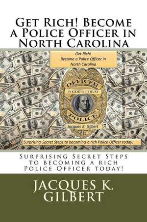 Get Rich! Become a Police Officer in North Carolina de Jacques K. Gilbert