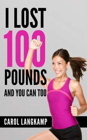 I Lost 100 Pounds and You Can Too! de Carol Langkamp