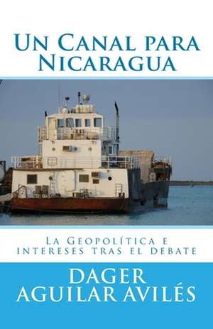 Un Canal Para Nicaragua.: La Geopolitica E Intereses Tras El Debate