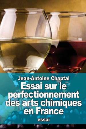 Essai Sur Le Perfectionnement Des Arts Chimiques En France de Jean Antoine Claude Chaptal