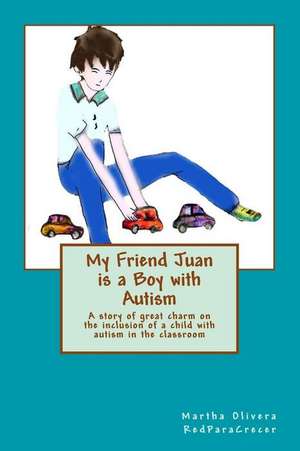 My Friend Juan Is a Boy with Autism: How I Made It Over Depression and Inadequacy de Martha Olivera