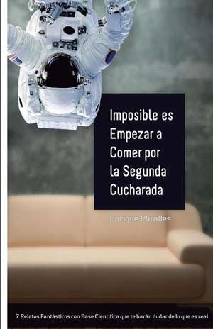 Imposible Es Empezar a Comer Por La Segunda Cucharada de Enrique Miralles Olivar